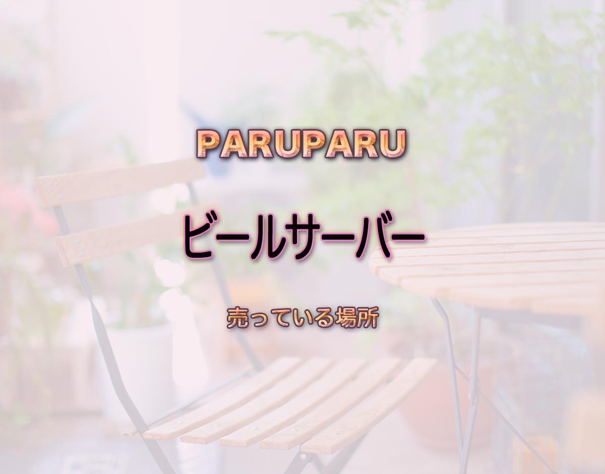 「ビールサーバー」はどこで売ってる？