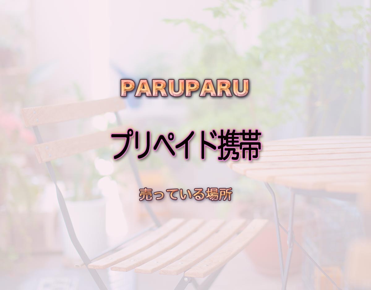 「プリペイド携帯」はどこで売ってる？