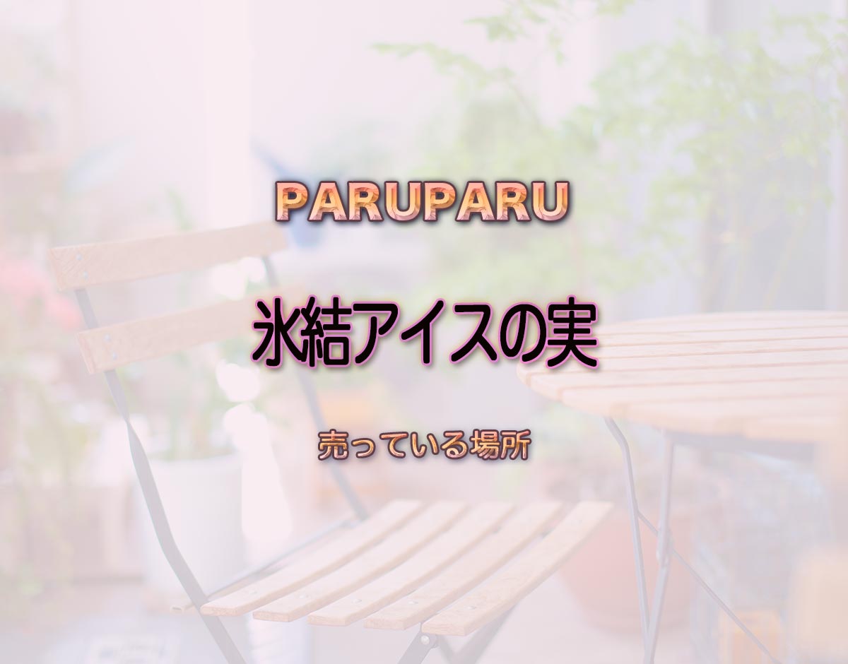 「氷結アイスの実」はどこで売ってる？