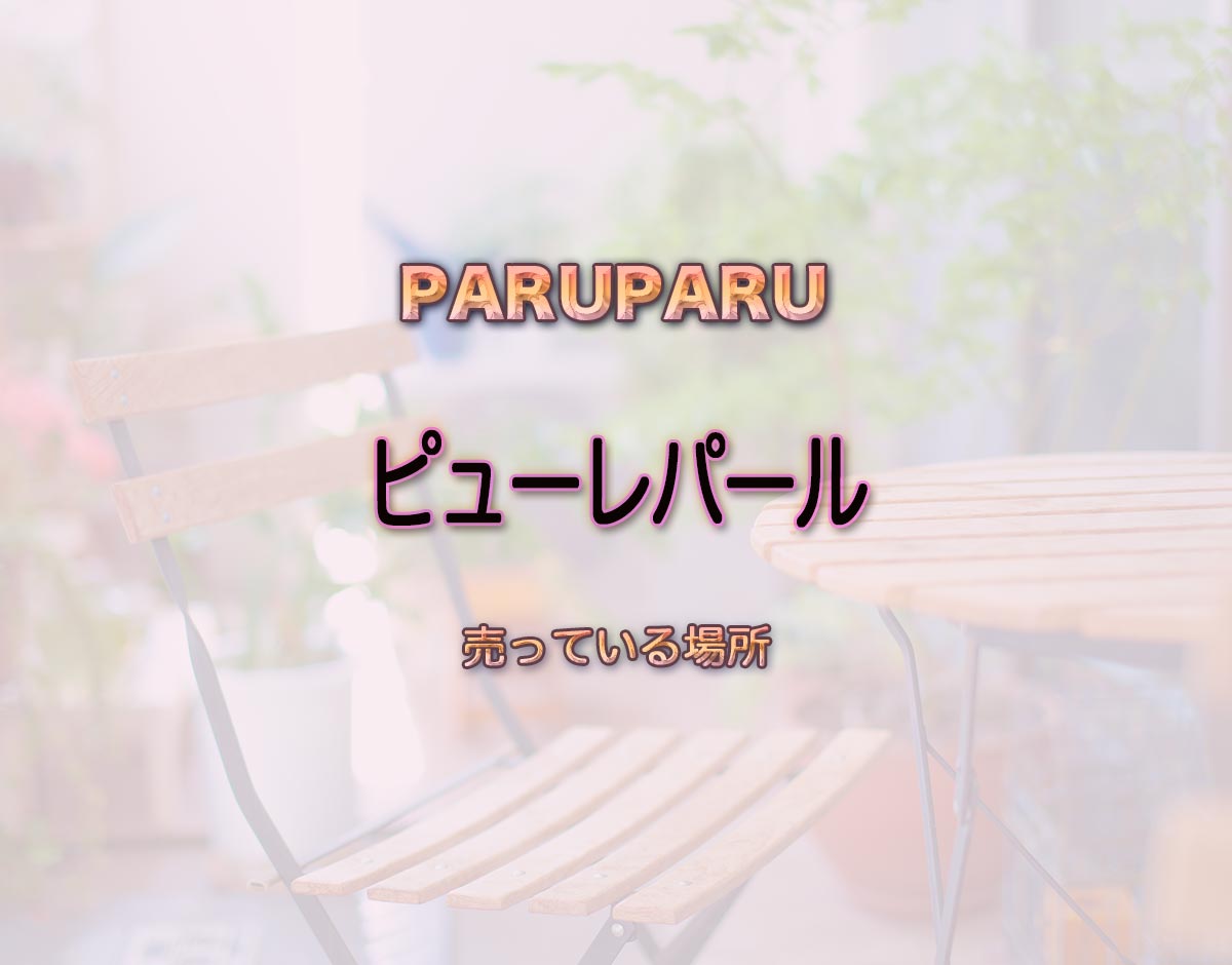 「ピューレパール」はどこで売ってる？