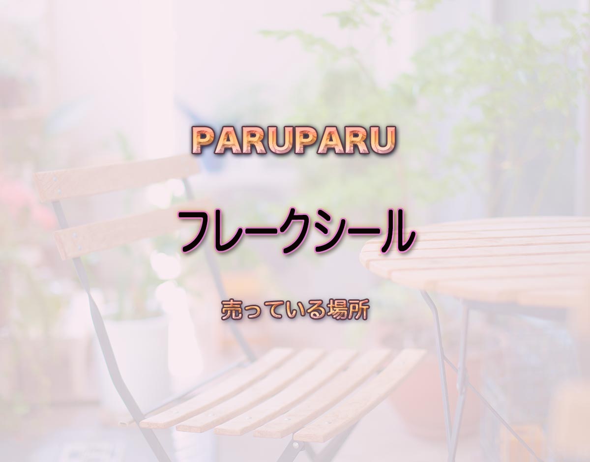 「フレークシール」はどこで売ってる？