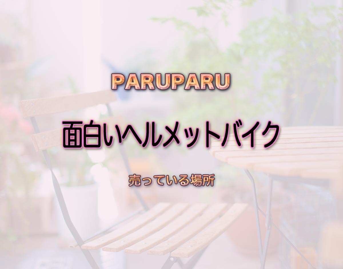 「面白いヘルメットバイク」はどこで売ってる？