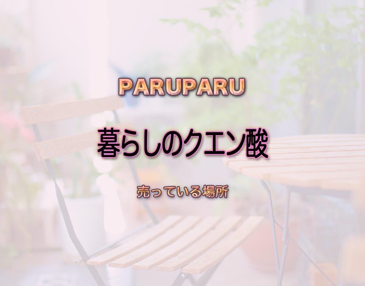 「暮らしのクエン酸」はどこで売ってる？