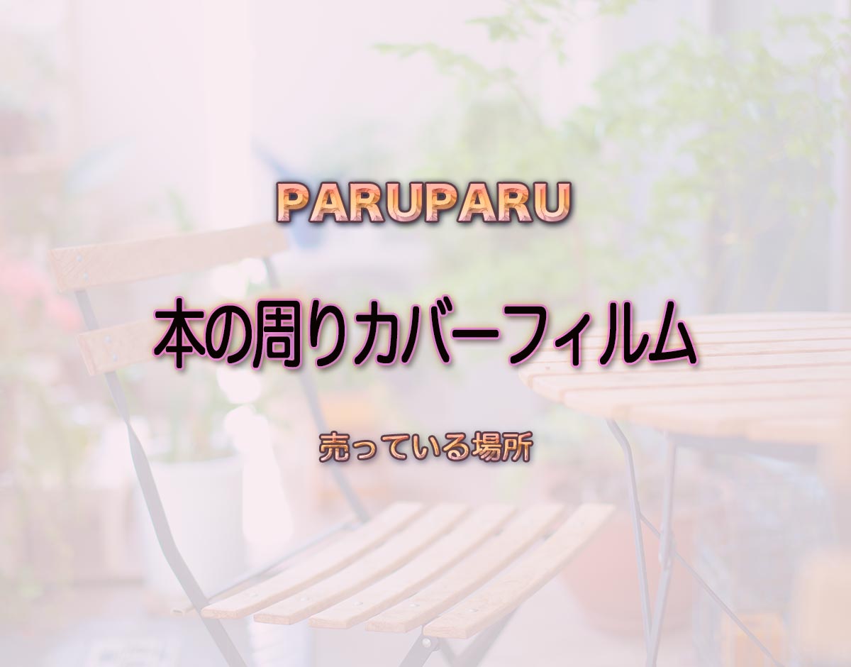 「本の周りカバーフィルム」はどこで売ってる？