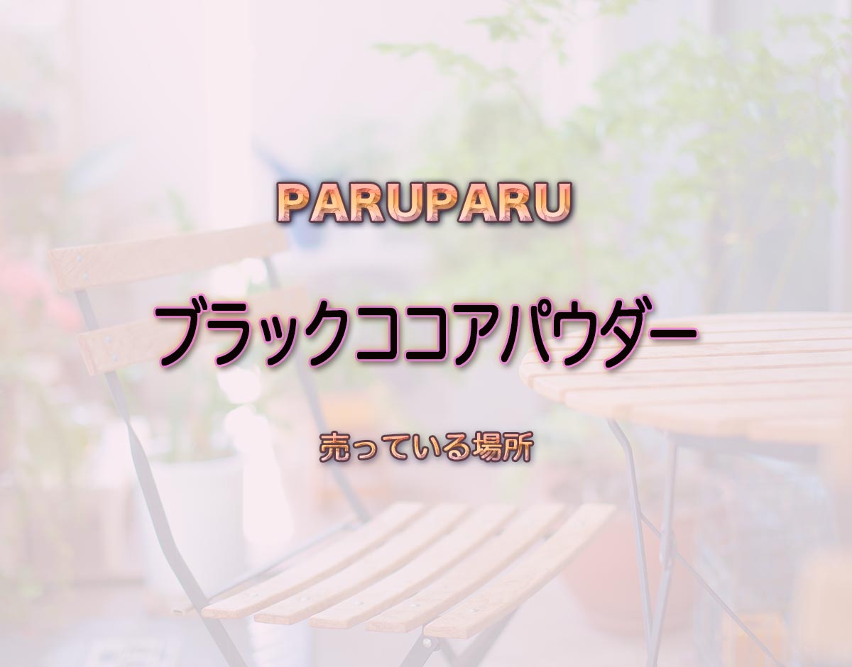 「ブラックココアパウダー」はどこで売ってる？