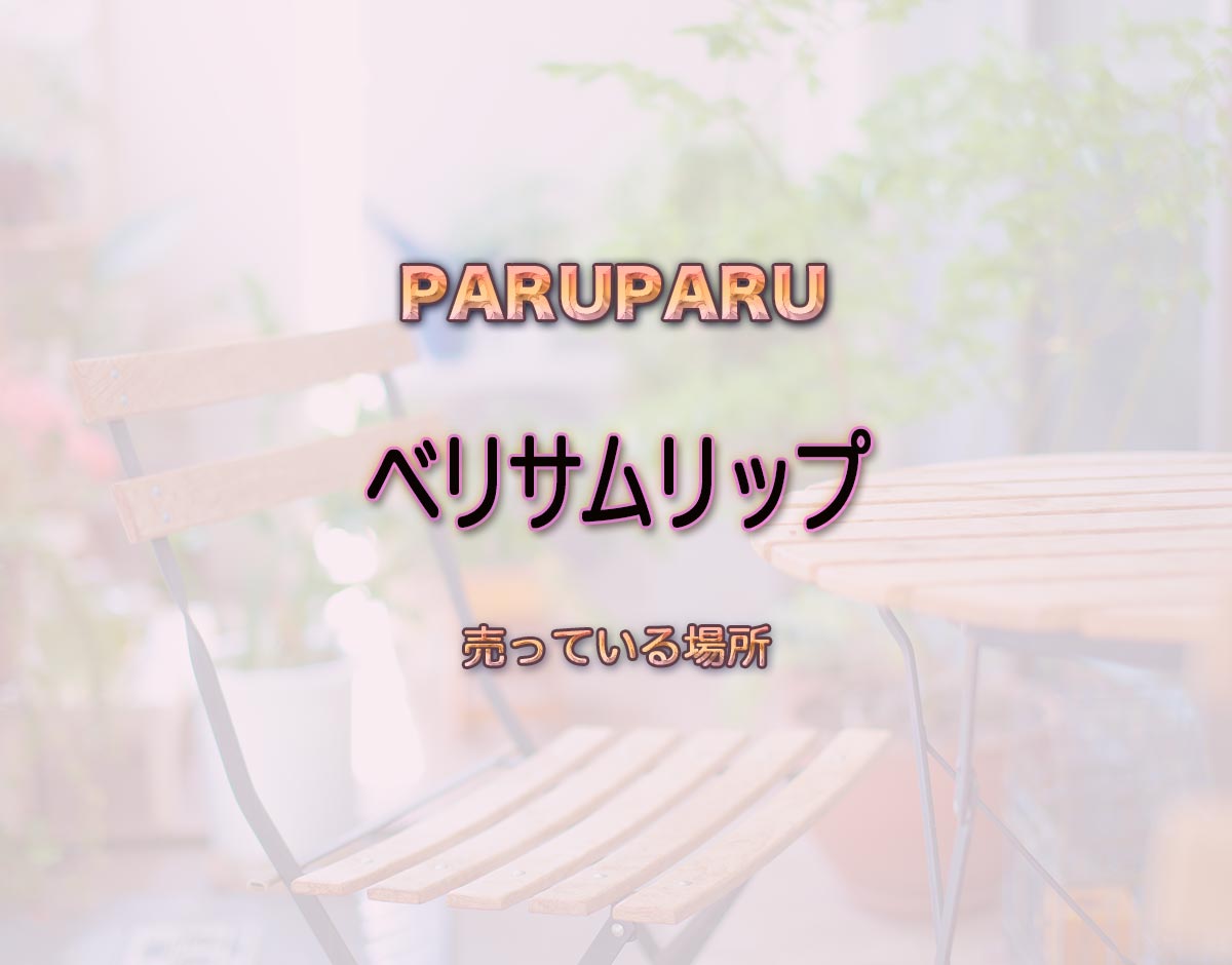 「ベリサムリップ」はどこで売ってる？