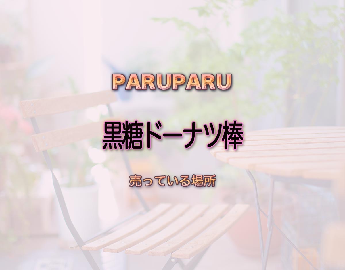 「黒糖ドーナツ棒」はどこで売ってる？