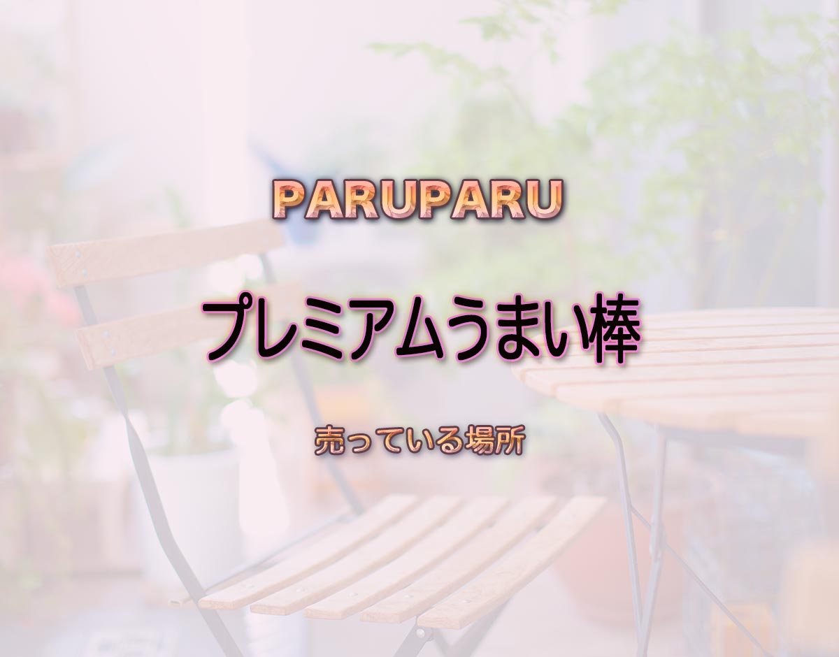 「プレミアムうまい棒」はどこで売ってる？