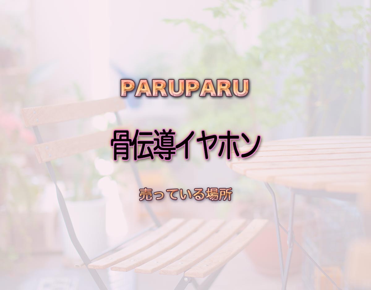 「骨伝導イヤホン」はどこで売ってる？