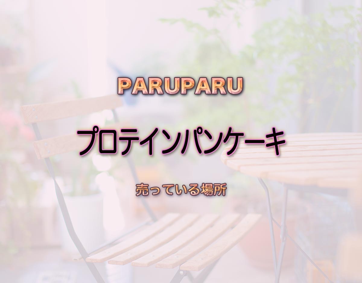 「プロテインパンケーキ」はどこで売ってる？