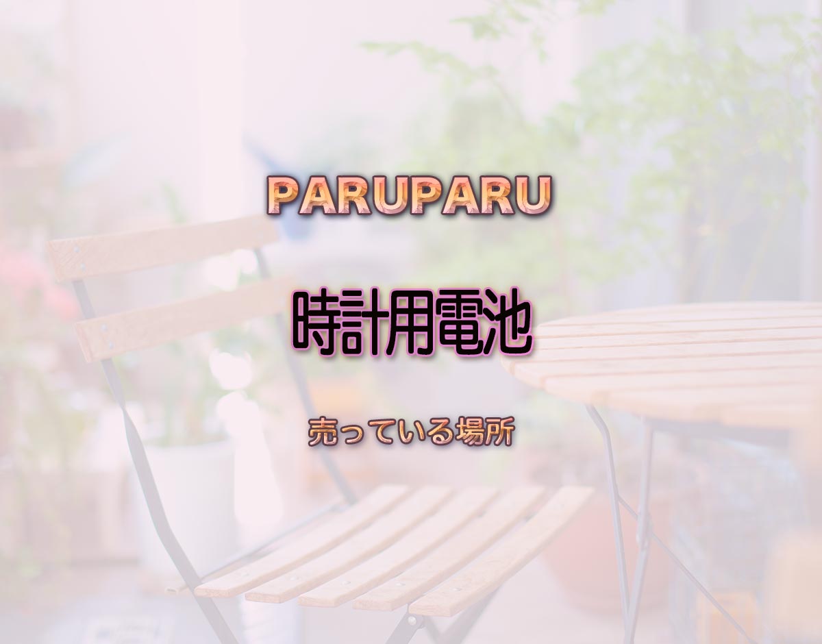 「時計用電池」はどこで売ってる？