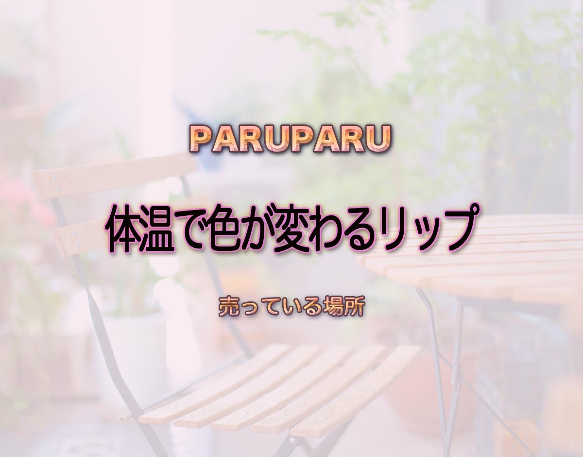 「体温で色が変わるリップ」はどこで売ってる？