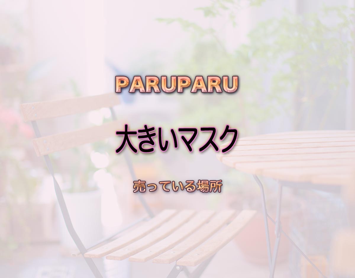 「大きいマスク」はどこで売ってる？