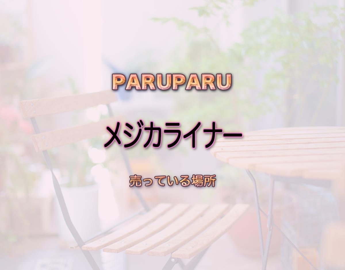 「メジカライナー」はどこで売ってる？