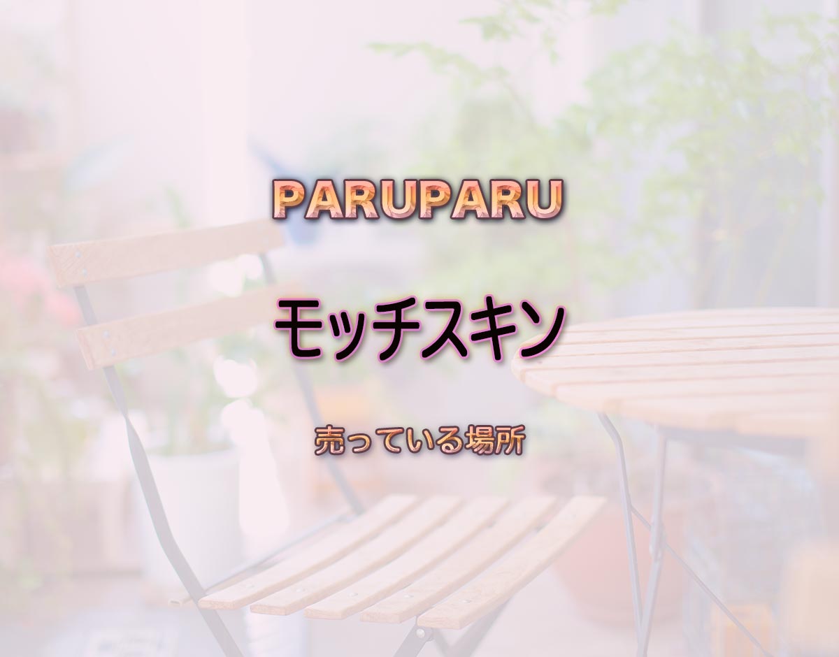 「モッチスキン」はどこで売ってる？