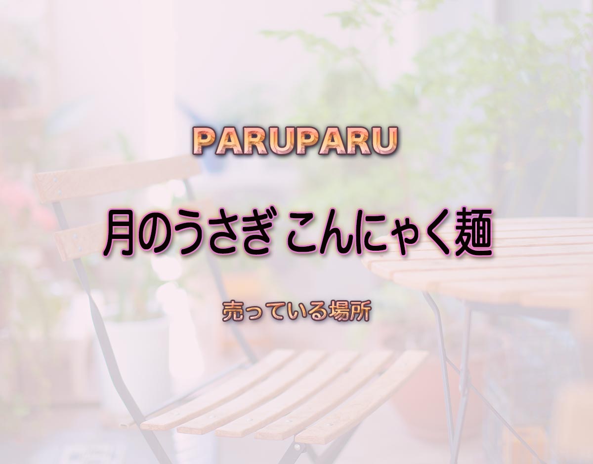 「月のうさぎ こんにゃく麺」はどこで売ってる？