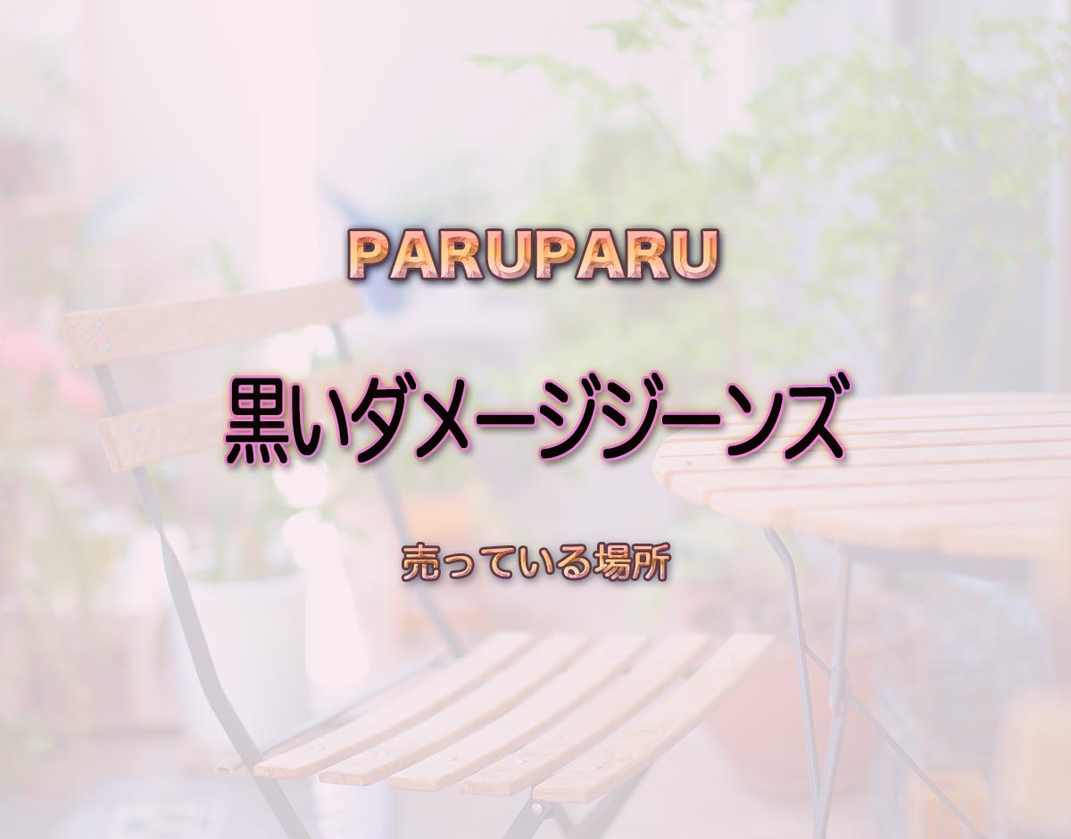 「黒いダメージジーンズ」はどこで売ってる？