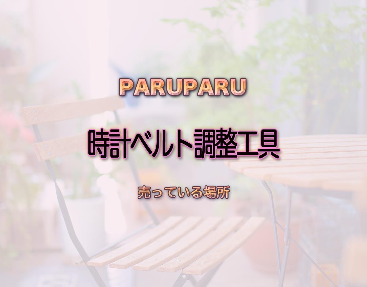 「時計ベルト調整工具」はどこで売ってる？