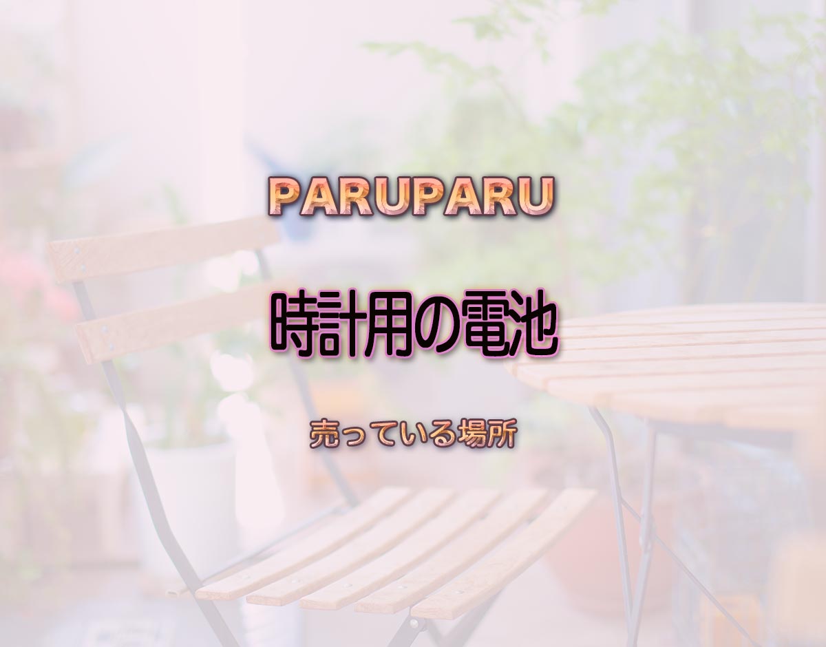 「時計用の電池」はどこで売ってる？