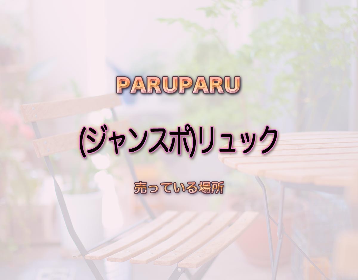 「(ジャンスポ)リュック」はどこで売ってる？