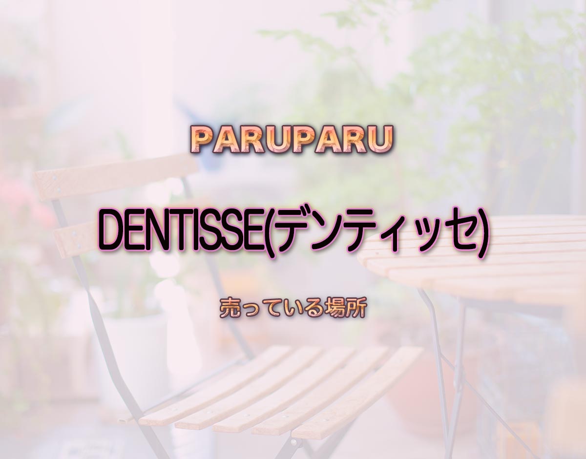 「DENTISSE(デンティッセ)」はどこで売ってる？