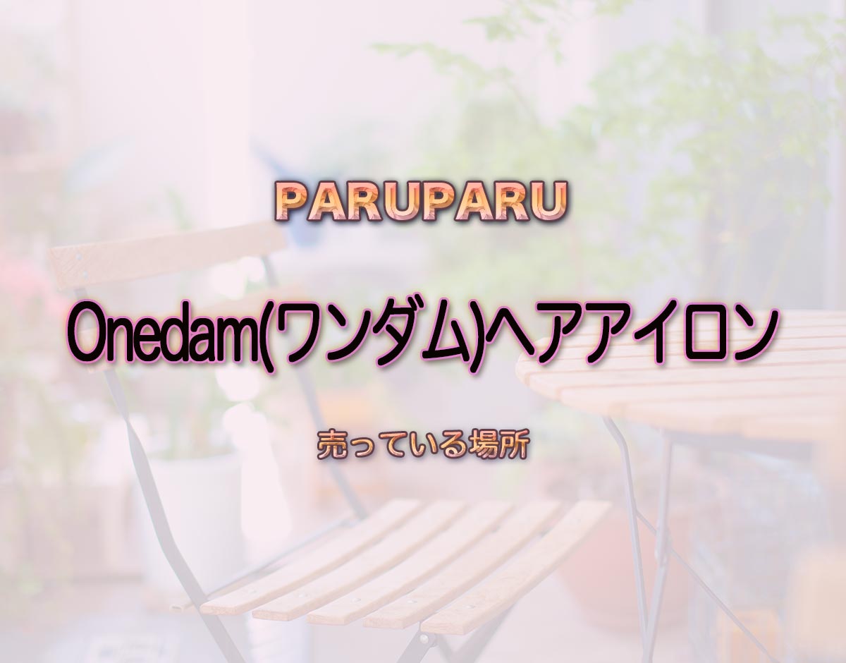 「Onedam(ワンダム)ヘアアイロン」はどこで売ってる？