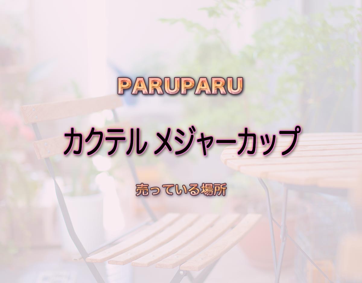 「カクテル メジャーカップ」はどこで売ってる？