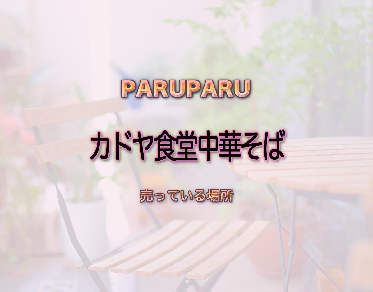 「カドヤ食堂中華そば」はどこで売ってる？