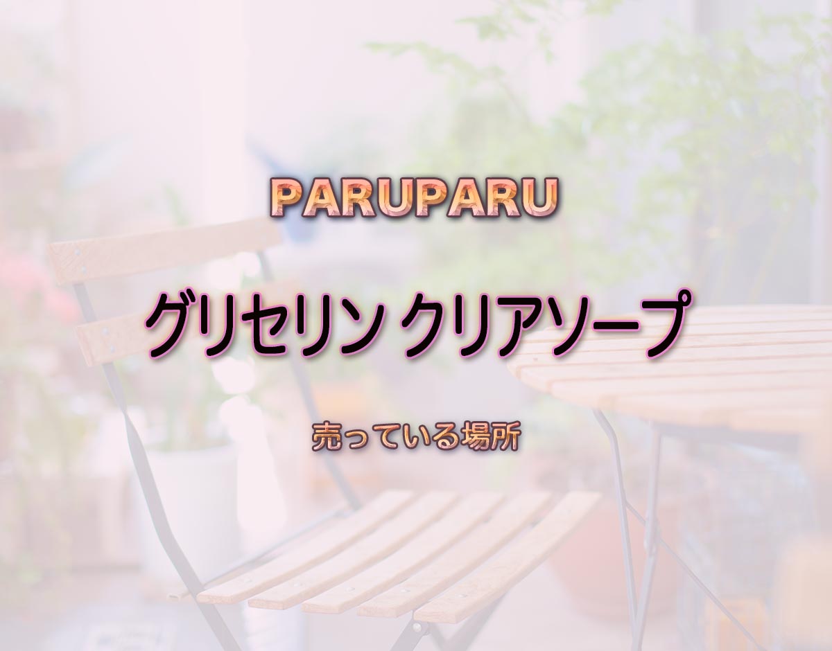 「グリセリン クリアソープ」はどこで売ってる？