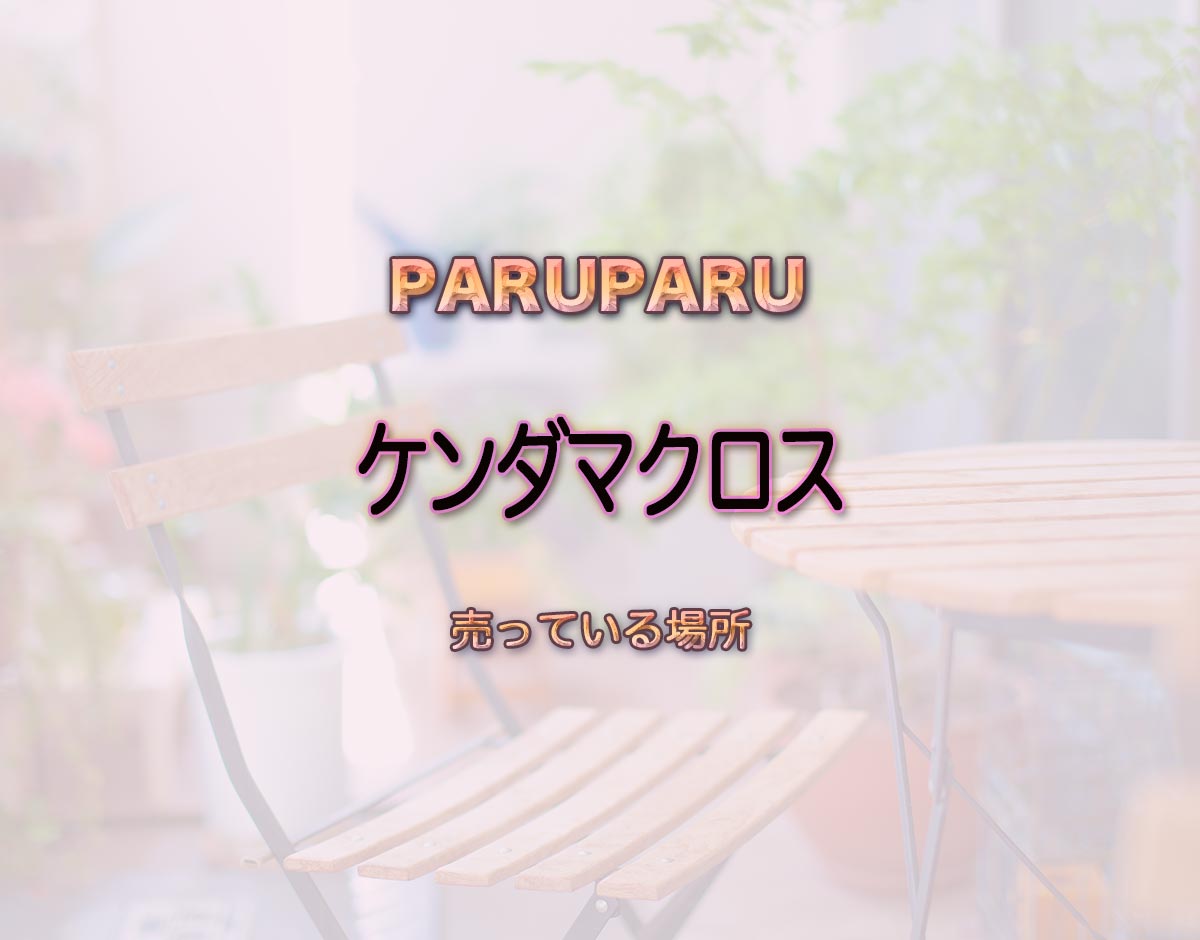 「ケンダマクロス」はどこで売ってる？