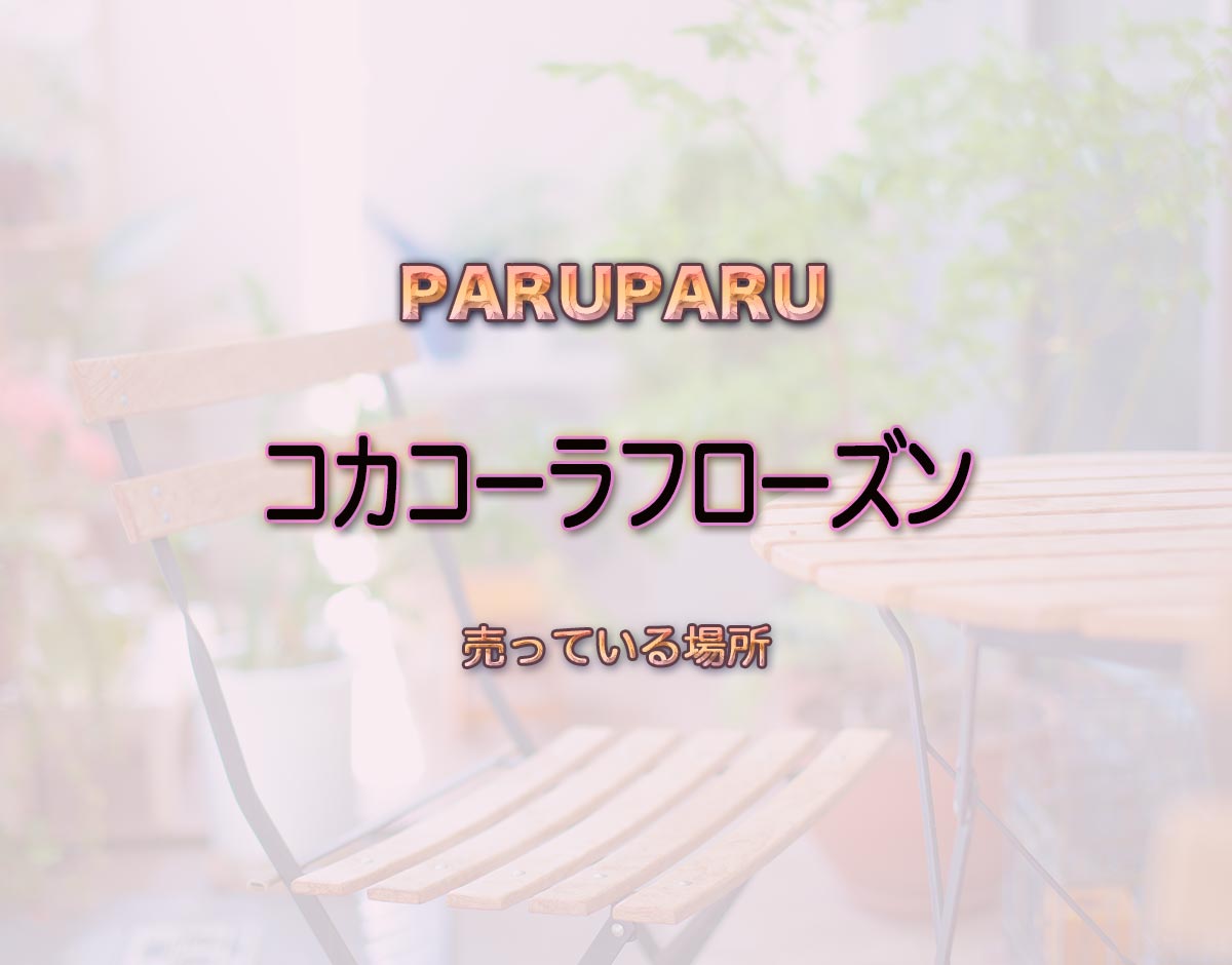 「コカコーラフローズン」はどこで売ってる？