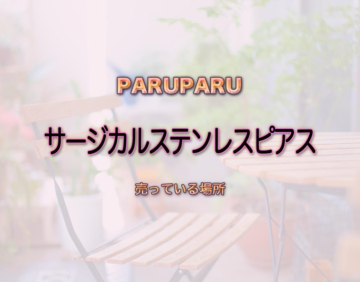 「サージカルステンレスピアス」はどこで売ってる？