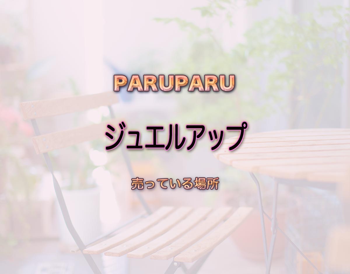 「ジュエルアップ」はどこで売ってる？