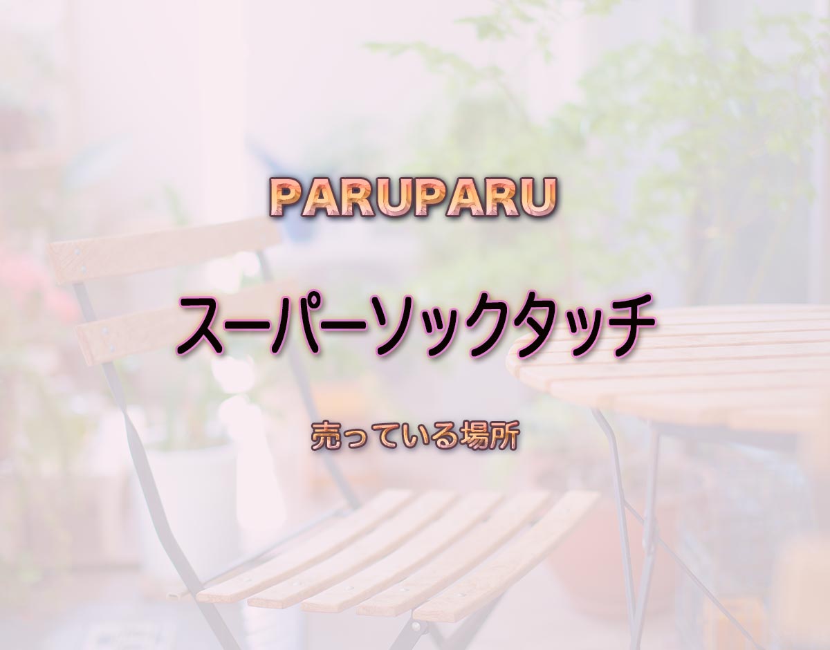 「スーパーソックタッチ」はどこで売ってる？