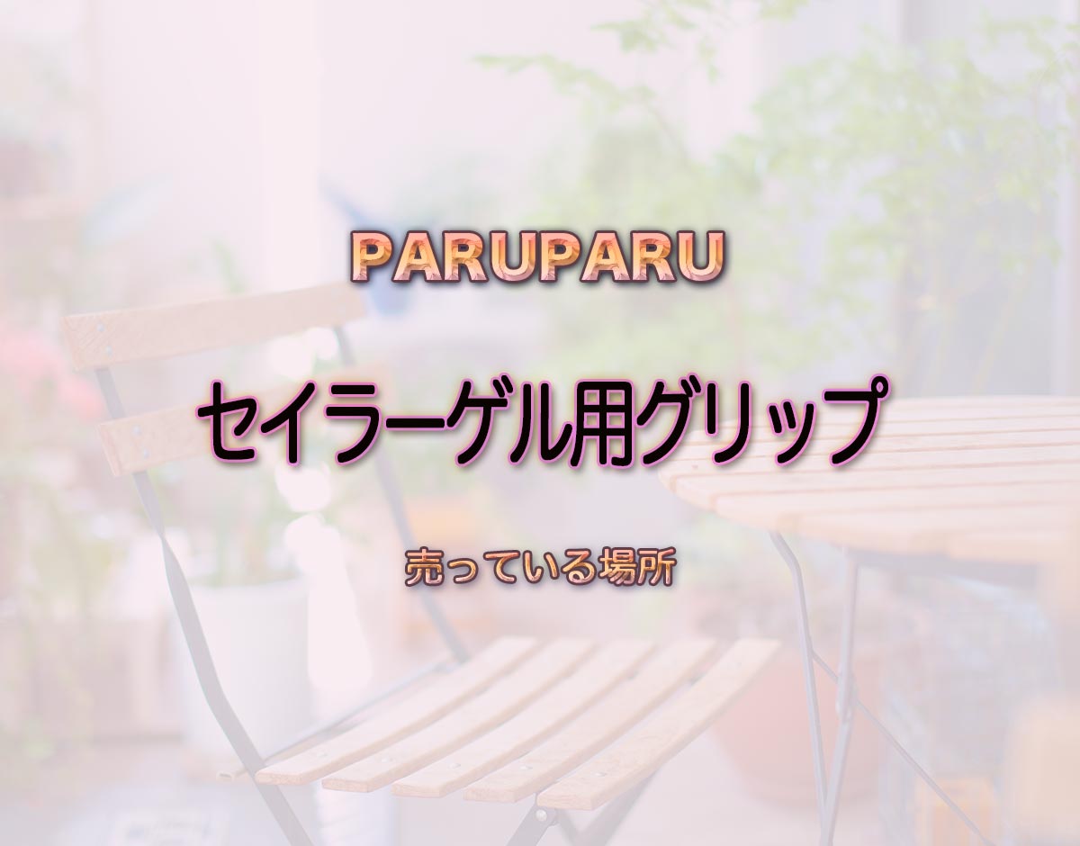 「セイラーゲル用グリップ」はどこで売ってる？