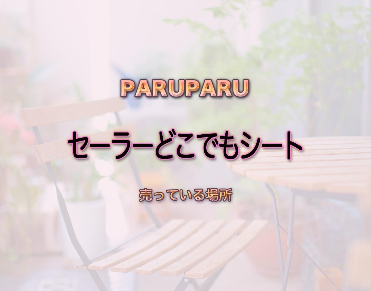 「セーラーどこでもシート」はどこで売ってる？