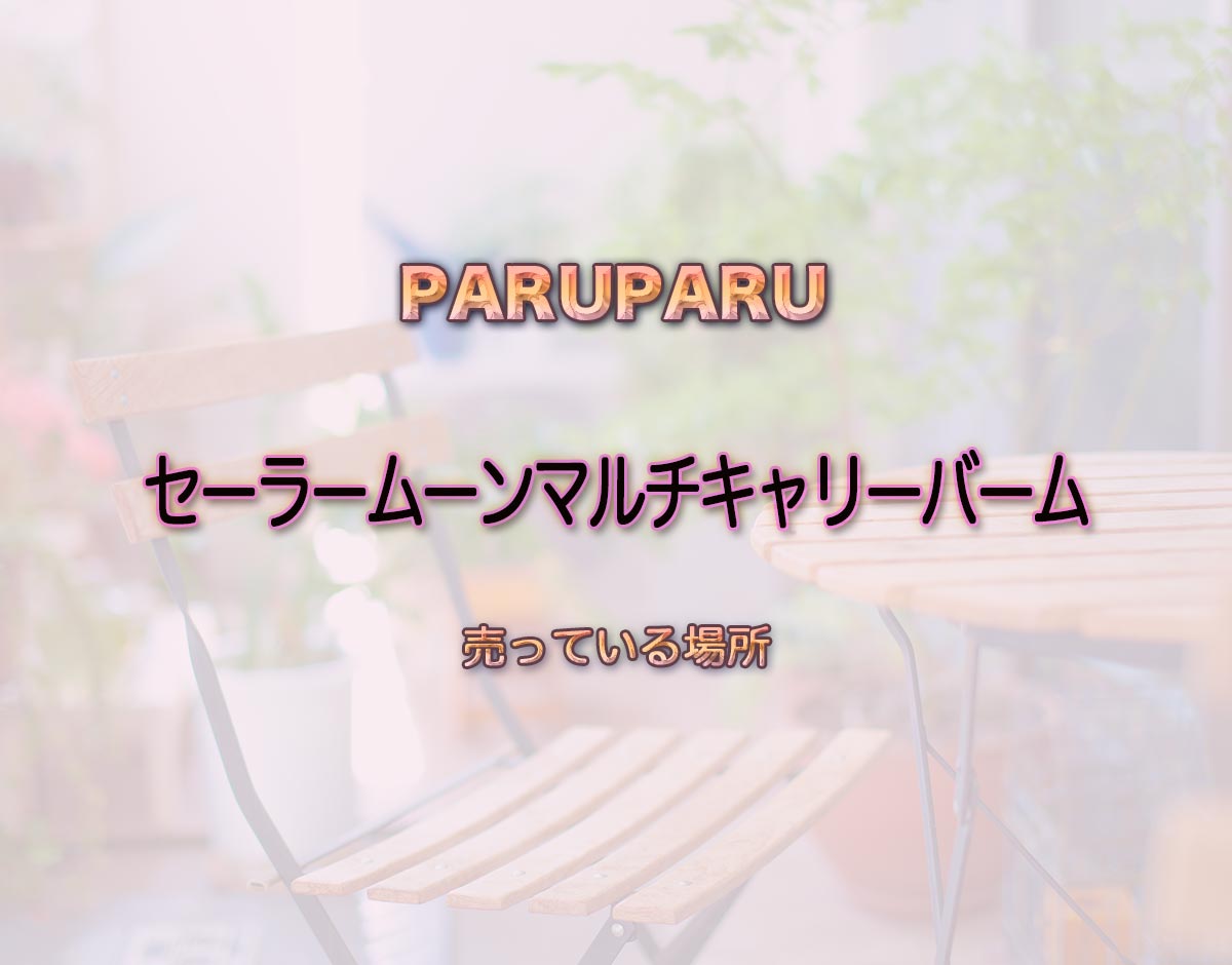 「セーラームーンマルチキャリーバーム」はどこで売ってる？