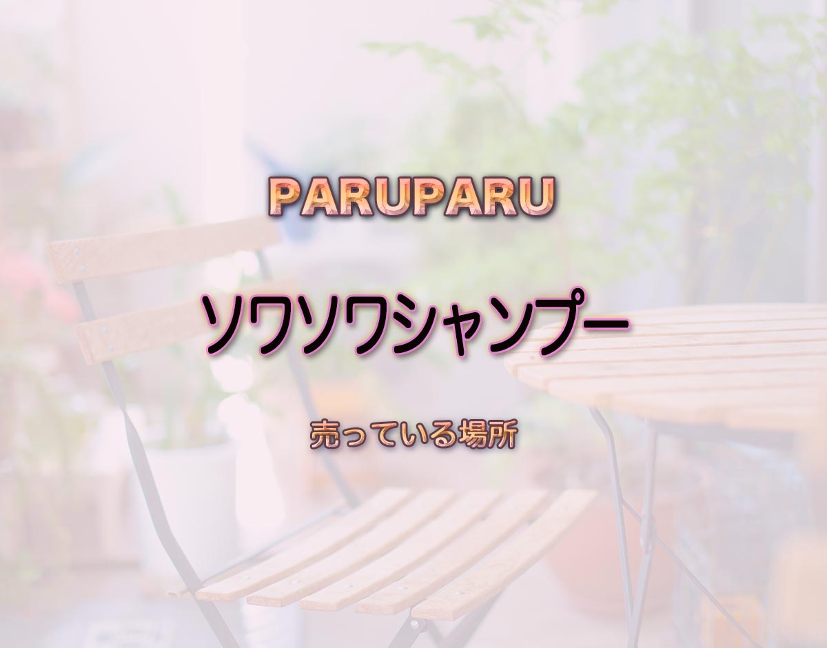 「ソワソワシャンプー」はどこで売ってる？