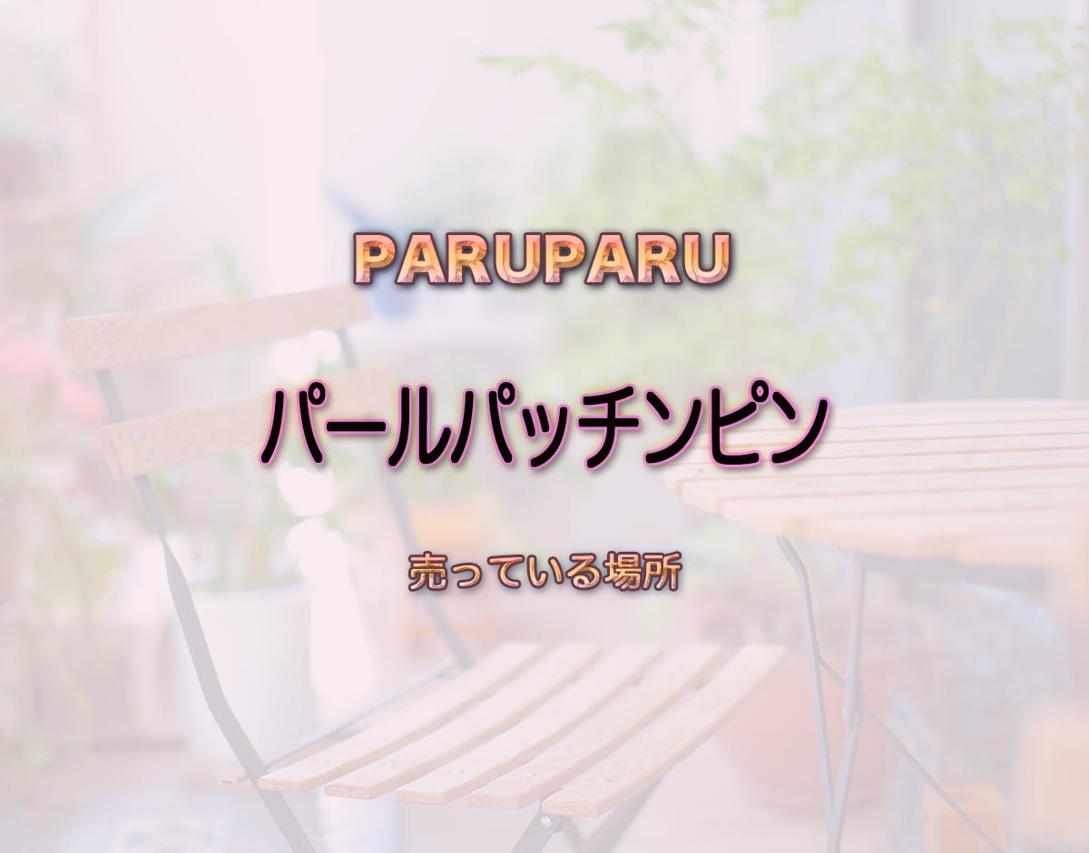 「パールパッチンピン」はどこで売ってる？