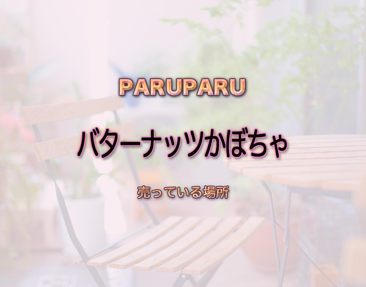 「バターナッツかぼちゃ」はどこで売ってる？