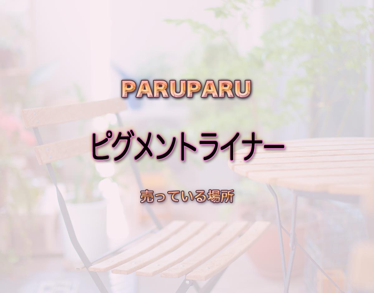 「ピグメントライナー」はどこで売ってる？