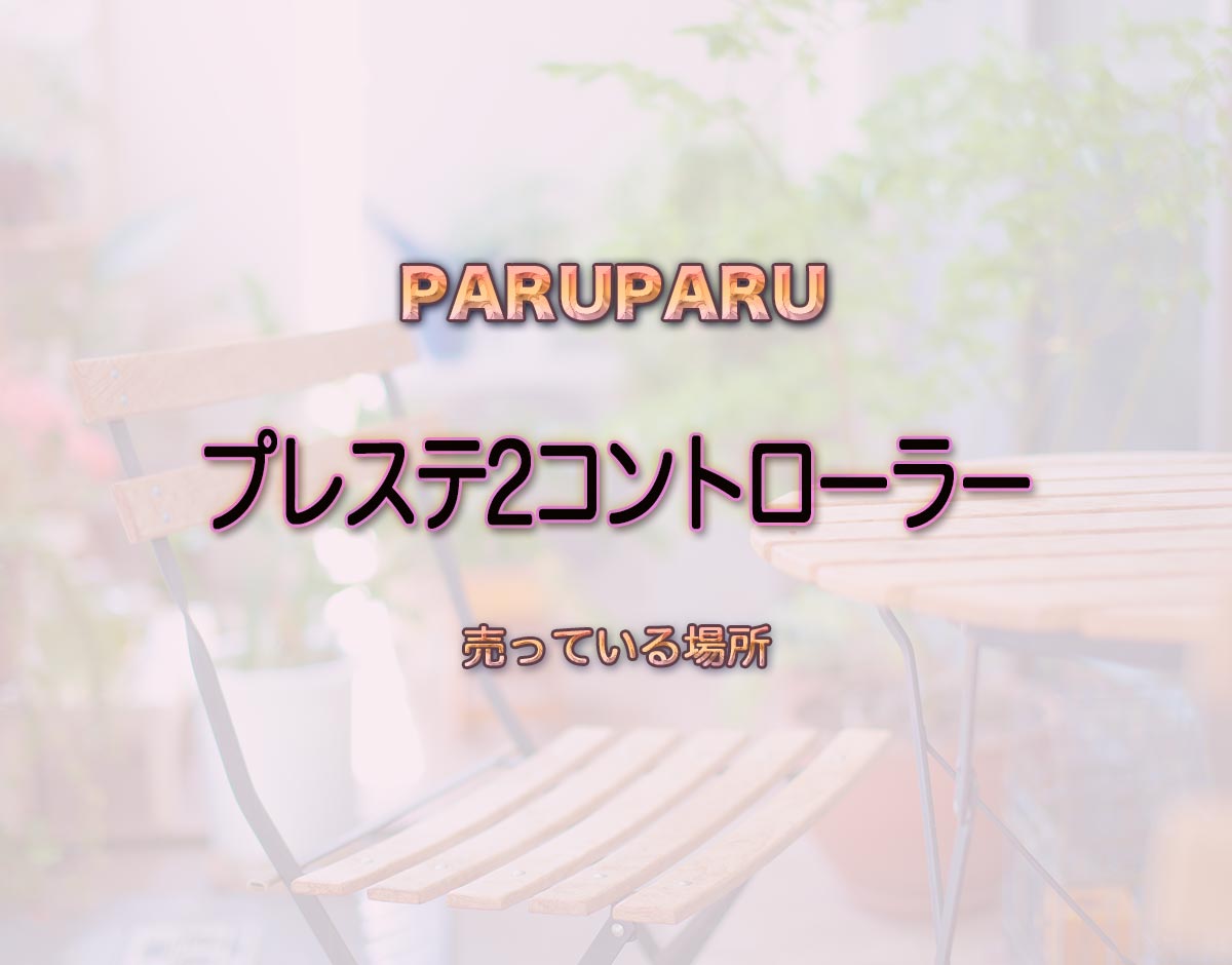 「プレステ2コントローラー」はどこで売ってる？