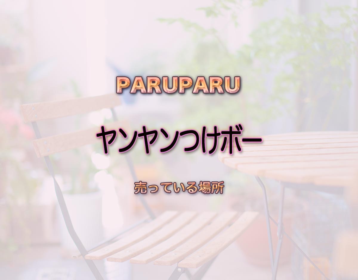 「ヤンヤンつけボー」はどこで売ってる？