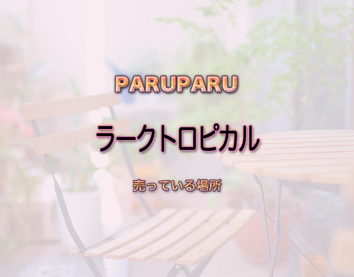 「ラークトロピカル」はどこで売ってる？