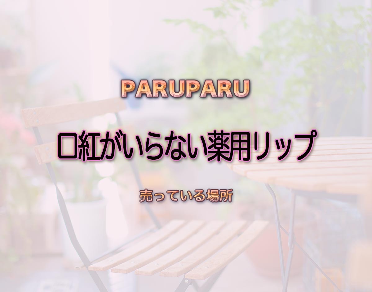 「口紅がいらない薬用リップ」はどこで売ってる？