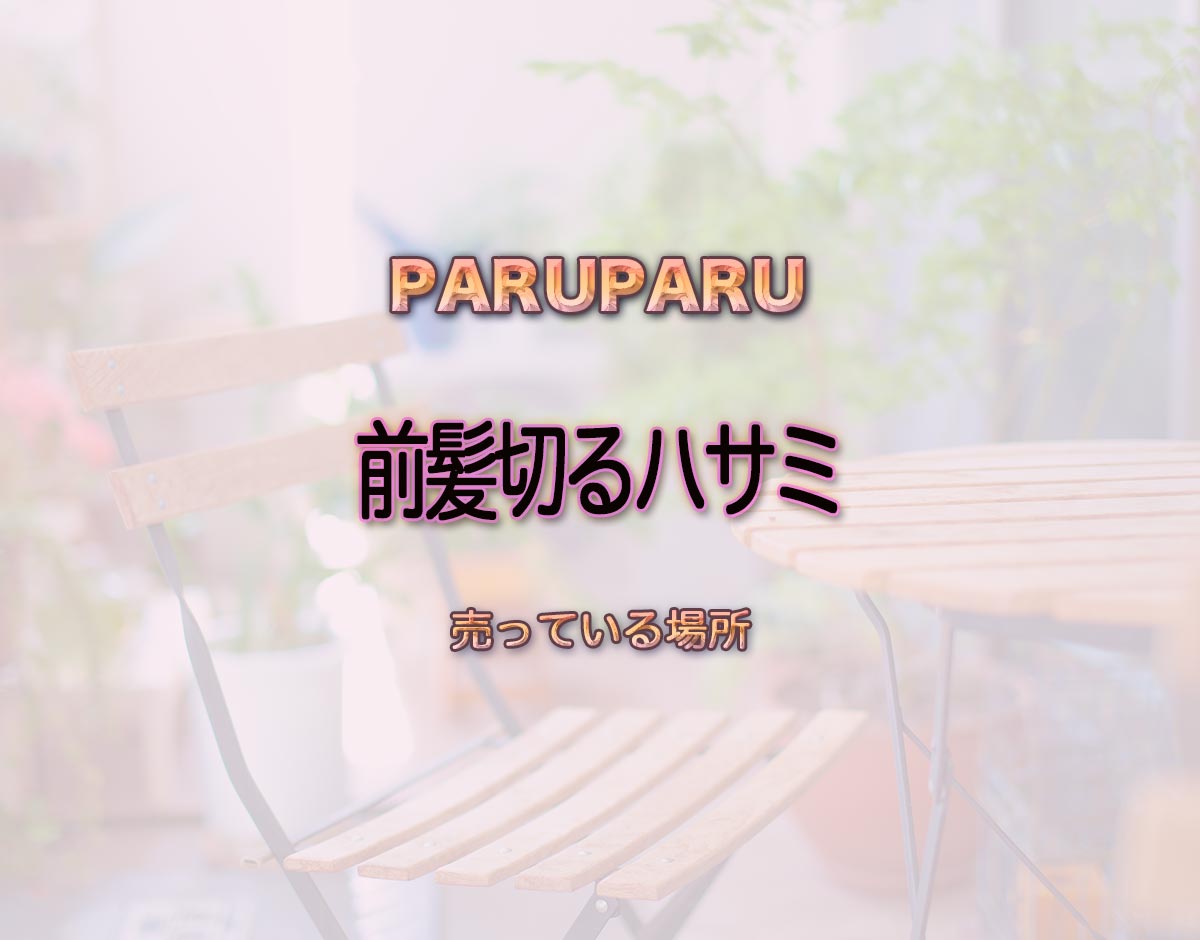 「前髪切るハサミ」はどこで売ってる？