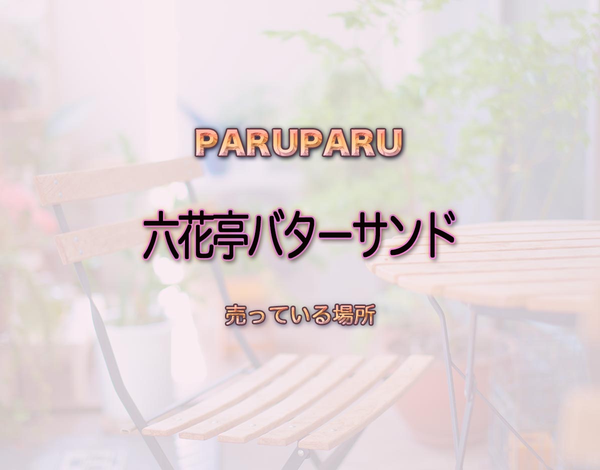 「六花亭バターサンド」はどこで売ってる？